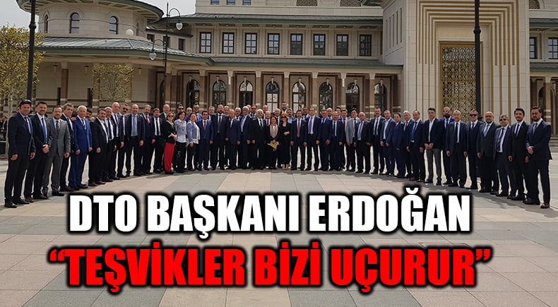 Başkent’e çıkarma yapan DTO Başkanı Erdoğan:   “Bu teşvikler, ülkemizi uçurur”