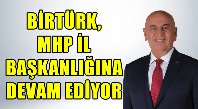 Birtürk, MHP İl Başkanlığına Devam Ediyor
