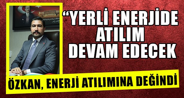 Özkan, Türkiye’nin Enerji Atılımını Değerlendirdi