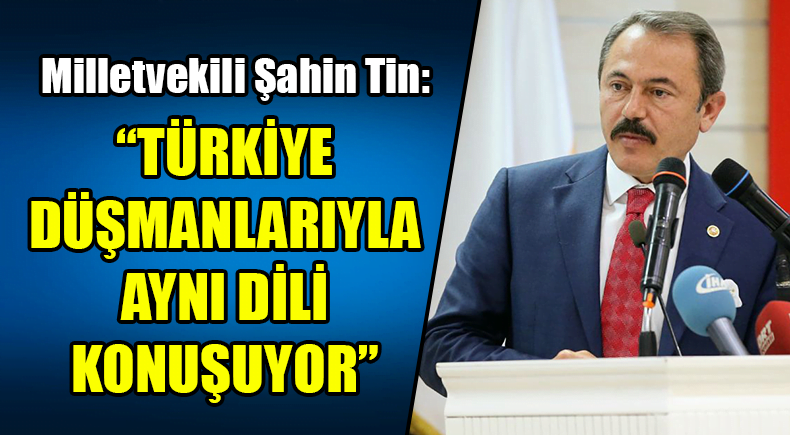  “Türkiye Düşmanlarıyla Aynı Dili Konuşuyor”