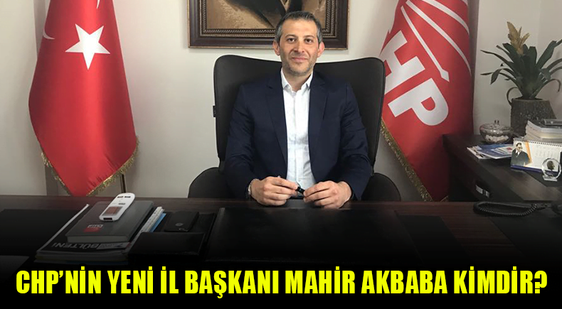 CHP’nin Yeni İl Başkanı Mahir Akbaba Kimdir?