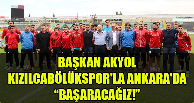 Başkan Akyol Kızılcabölükspor ile Ankara’da