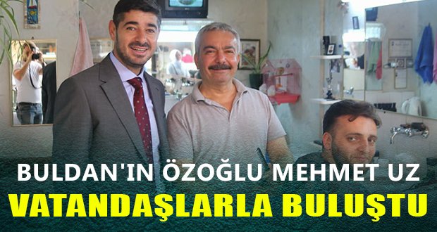 Mehmet Uz Buldan’da Vatandaşlarla Buluştu