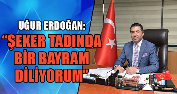 Uğur Erdoğan: “Şeker Tadında Bir Bayram Diliyorum”