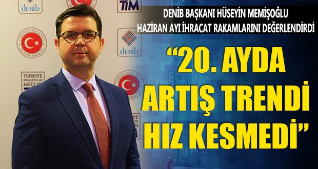 DENİB Başkanı Memişoğlu, Haziran Ayı İhracat Rakamlarını Değerlendirdi