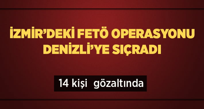İzmir’deki FETÖ Operasyonu Denizli’ye Sıçradı