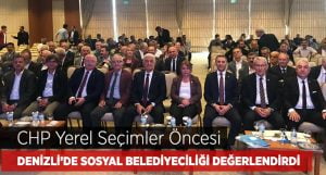 CHP Denizli’de ‘Sosyal Belediyecilik ve Yerel Yönetimleri’ Değerlendirdi