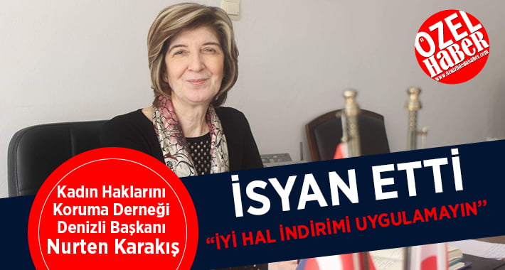 Kadın Haklarını Koruma Derneği Denizli Başkanı Nurten Karakış, isyan etti:İyi hal indirimi uygulamayın!