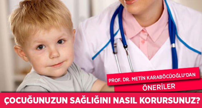 Çocuğunuzun Sağlığını Korumak İçin Prof. Dr. Metin Karaböcüoğlu’ndan Öneriler…