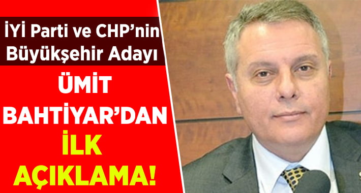 İYİ Parti ve CHP’nin Büyükşehir Adayı Bahtiyar’dan İlk Açıklama!