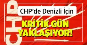CHP’de Denizli İçin Kritik Gün Yaklaşıyor!