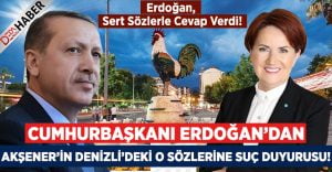 Erdoğan’dan Akşener’in Denizli’deki Sözlerine Suç Duyurusu!