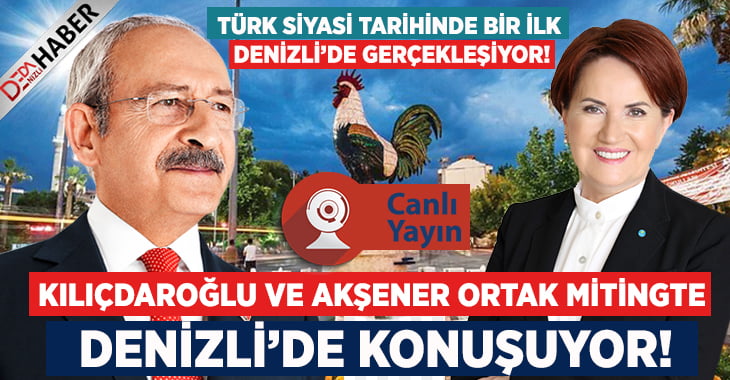 Kılıçdaroğlu ve Akşener Denizli’de Ortak Mitingte Konuşuyor!