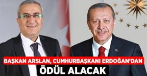 Başkan Arslan, Cumhurbaşkanı Erdoğan’dan Ödül Alacak