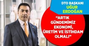 DTO Başkanı Uğur Erdoğan’dan, herkese işbaşı yapalım çağrısı