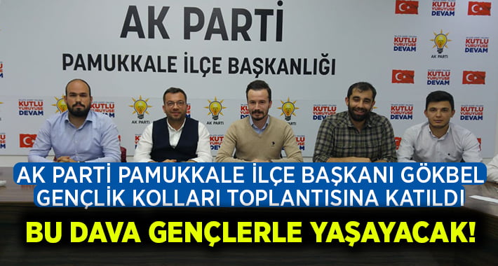 AK Parti Pamukkale İlçe Başkanı Uğur Gökbel:”Bu Dava Gençlerler Yaşayacak”