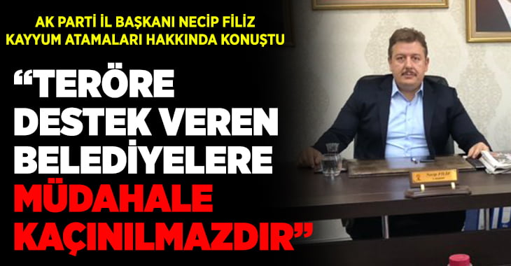 AK Parti İl Başkanı Filiz’den ‘Kayyum’ açıklaması