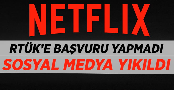 Netflix RTÜK’e başvuru yapmadı, sosyal medya çalkalandı