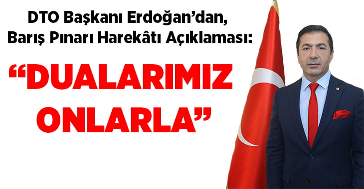 DTO Başkanı Erdoğan’dan, Barış Pınarı Harekâtı Açıklaması