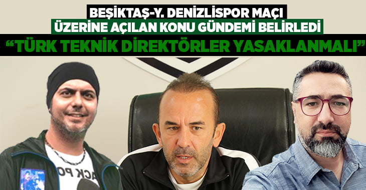 Çelikler’in Beşiktaş – Y.Denizlispor maçı üzerine açtığı konu gündemi belirledi