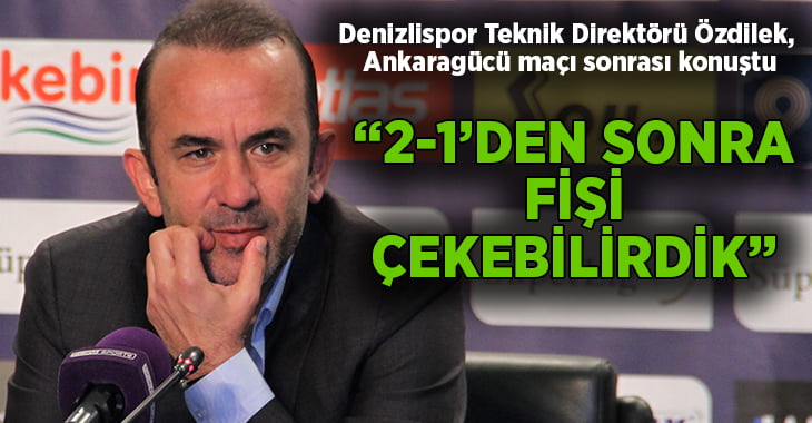 Denizlispor Teknik Direktörü Özdilek, Ankaragücü maçı sonrası konuştu