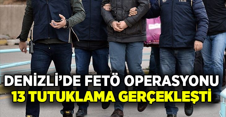 Denizli’de FETÖ operasyonunda 13 kişi tutukalandı