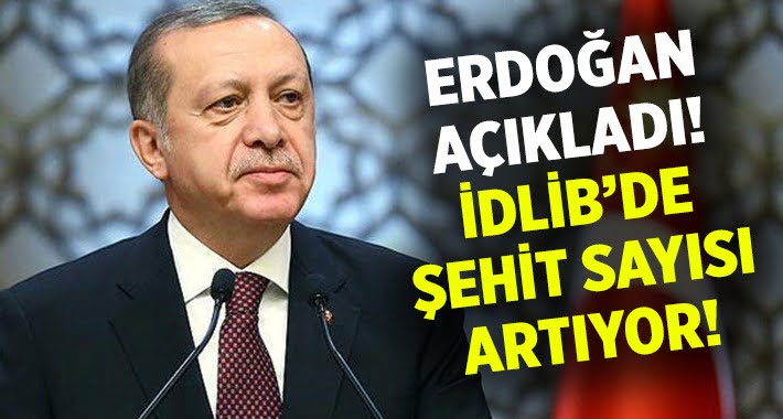 Cumhurbaşkanı Erdoğan açıkladı.. İdlib’teki şehit sayısı artıyor!