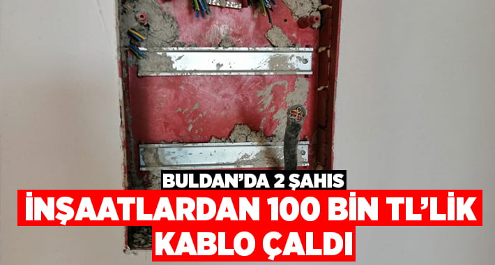 Buldan’da 2 şahıs inşaatlardan 100 bin TL’lik kablo çaldı