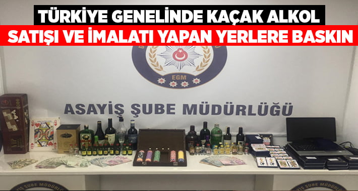Türkiye genelinde kaçak alkol satışı ve imalethanelerine baskın