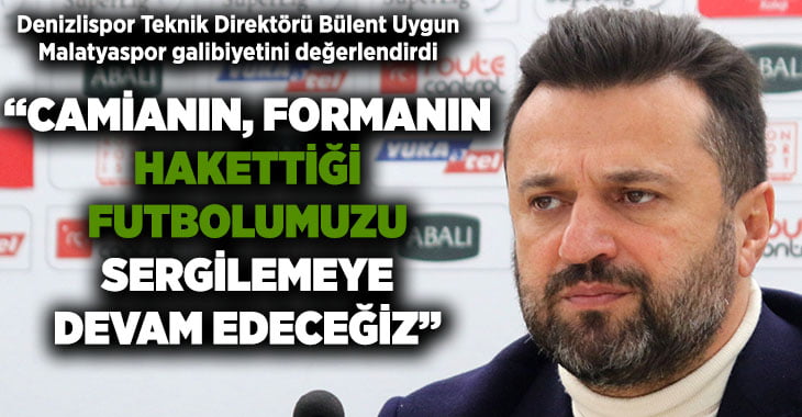 Denizlispor Teknik Direktörü Bülent Uygun, Malatyaspor galibiyetini değerlendirdi
