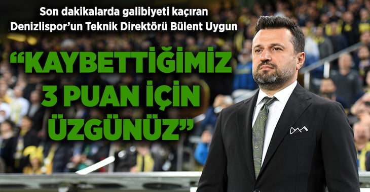Denizlispor Teknik Direktörü Bülent Uygun, Fenerbahçe maçı sonunda konuştu