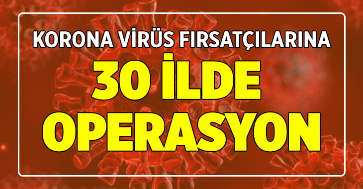 Korona Virüs salgını fırsatçılarına 30 ilde operasyon 160 gözaltı