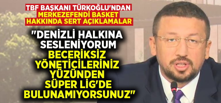 TBF Başkanı Türkoğlu’ndan Merkezefendi Basket hakkında sert açıklamalar