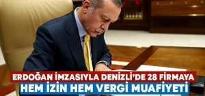 Cumhurbaşkanı Erdoğan’ın imzası ile 28 firmaya hem izin hem vergi muafiyeti