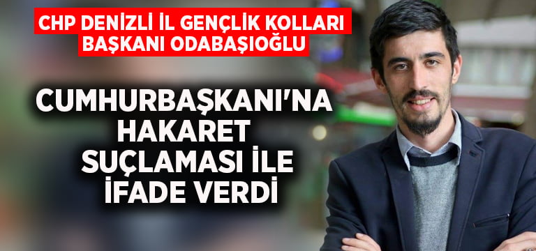 CHP Denizli İl Gençlik Kolları Başkanı Odabaşıoğlu, Cumhurbaşkanı’na hakaret suçlaması ile ifade verdi