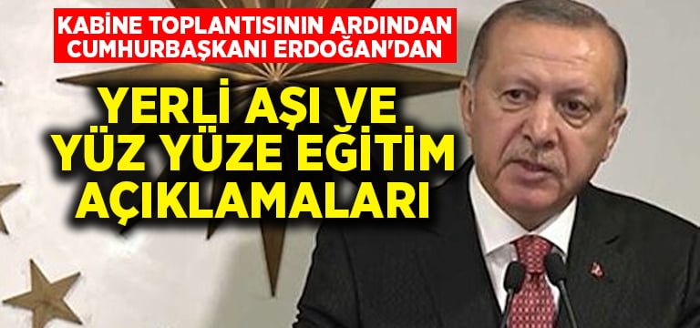 Cumhurbaşkanı Erdoğan’dan yerli aşı ve yüz yüze eğitim açıklamaları