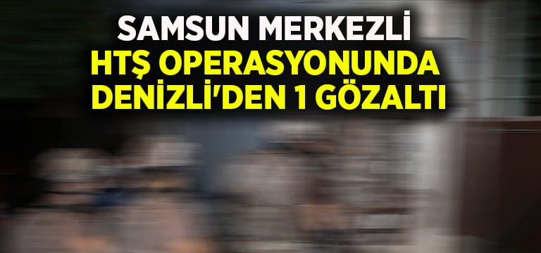 Samsun merkezli HTŞ operasyonunda Denizli’den 1 gözaltı