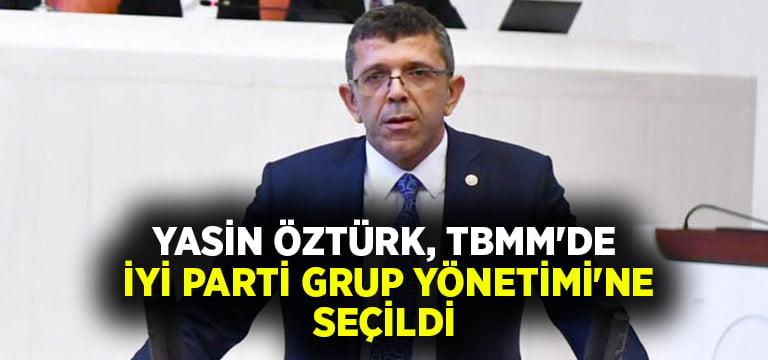 Yasin Öztürk, TBMM’de İYİ Parti Grup Yönetimi’ne seçildi