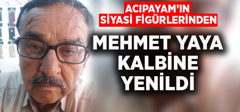 Acıpayam’ın siyasi figürlerinden Mehmet Yaya kalbine yenildi