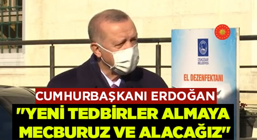 Cumhurbaşkanı Erdoğan:”Yeni tedbirler almaya mecburuz ve alacağız”