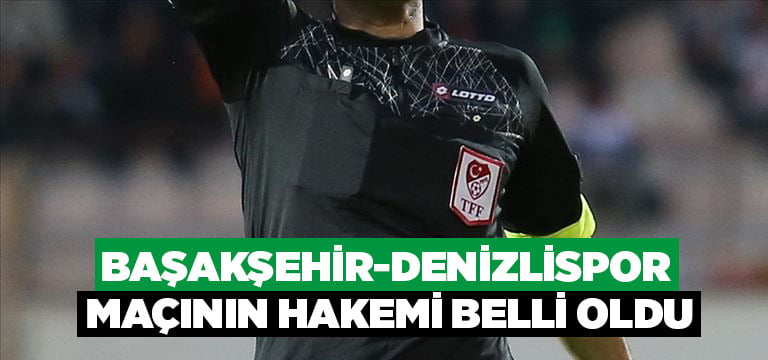 Başakşehir-Denizlispor maçının hakemi belli oldu