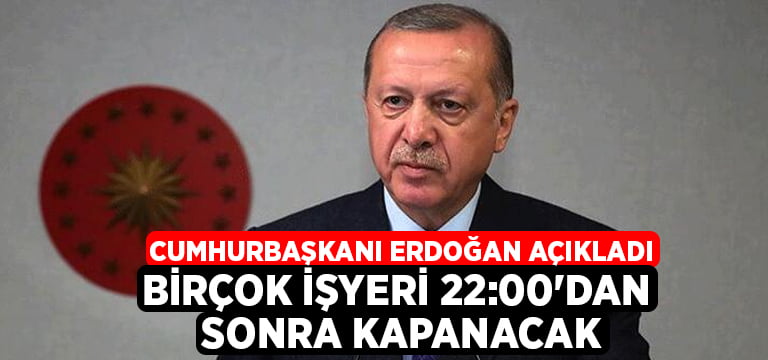 Cumhurbaşkanı Erdoğan açıkladı.. Birçok işyeri 22:00’dan sonra kapanacak