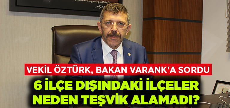 Vekil Öztürk, Bakan Varank’a sordu: 6 ilçe dışındaki ilçeler neden teşvik alamadı?