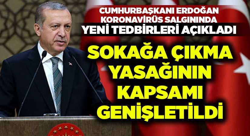 Cumhurbaşkanı Erdoğan, yeni tedbirleri açıkladı.. Sokağa çıkma yasağının kapsamı genişletildi mi?