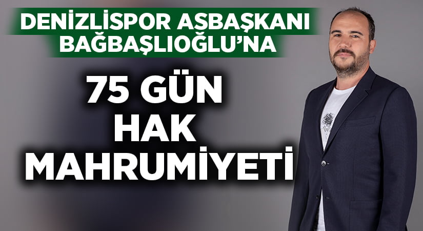 Denizlispor Asbaşkanı Başbaşlıoğlu’na 75 gün hak mahrumiyeti