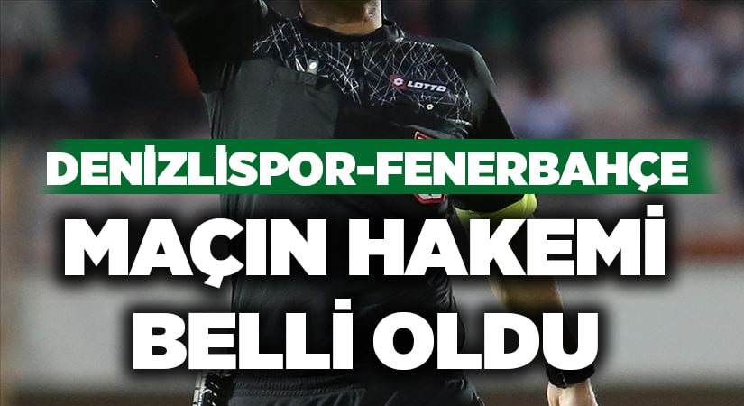 Denizlispor-Fenerbahçe maçının hakemi belli oldu