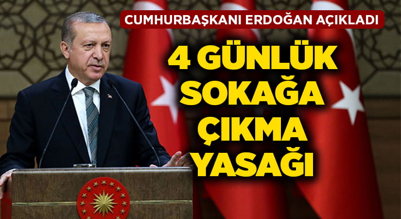 Cumhurbaşkanı Erdoğan 4 günlük sokağa çıkma yasağını açıkladı