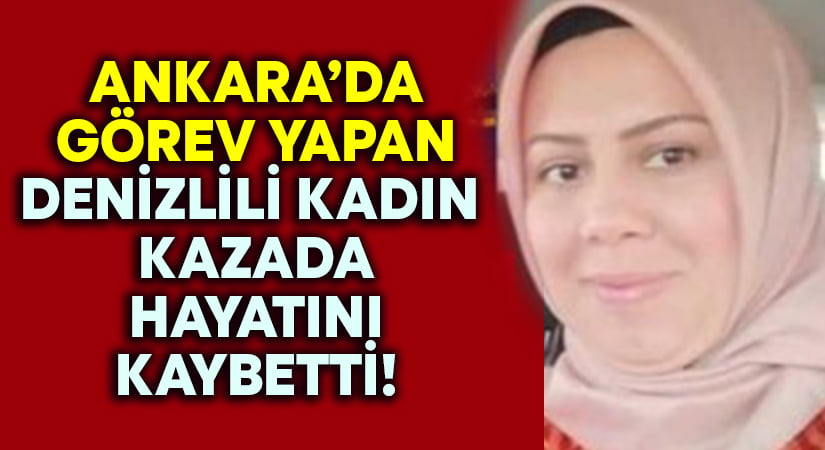 Ankara’da görev yapan Denizlili kadından acı haber geldi!