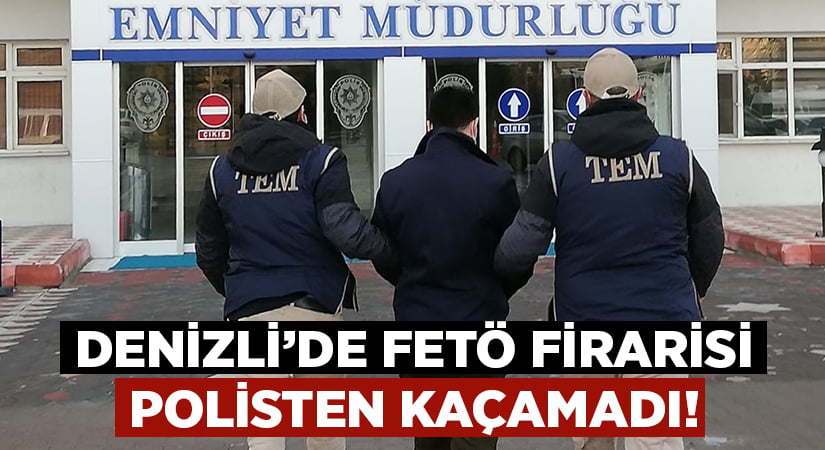 Denizli’de FETÖ Firarisi polisten kaçamadı!