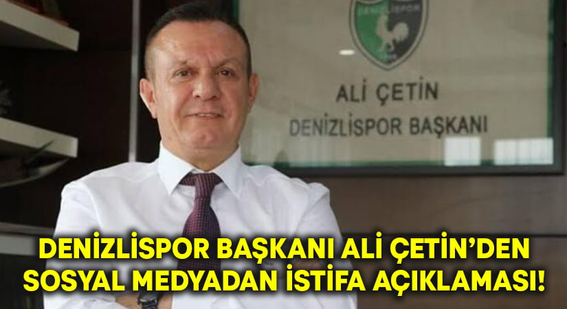 Denizlispor Başkanı Ali Çetin’den sosyal medyadan İstifa açıklaması!